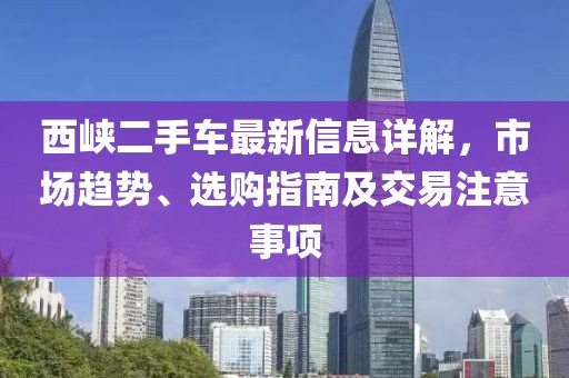 西峽二手車最新信息詳解，市場(chǎng)趨勢(shì)、選購(gòu)指南及交易注意事項(xiàng)