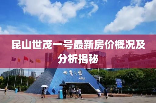 昆山世茂一號最新房價概況及分析揭秘