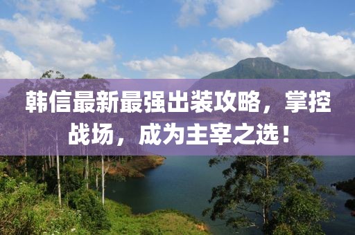 韓信最新最強(qiáng)出裝攻略，掌控戰(zhàn)場(chǎng)，成為主宰之選！