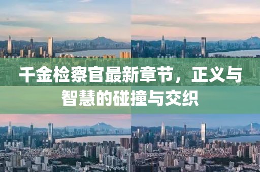 千金檢察官最新章節(jié)，正義與智慧的碰撞與交織