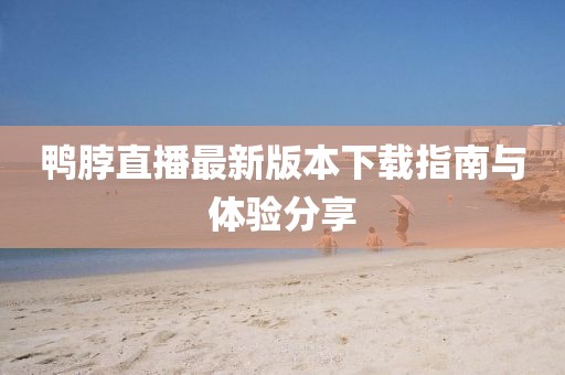 鴨脖直播最新版本下載指南與體驗(yàn)分享