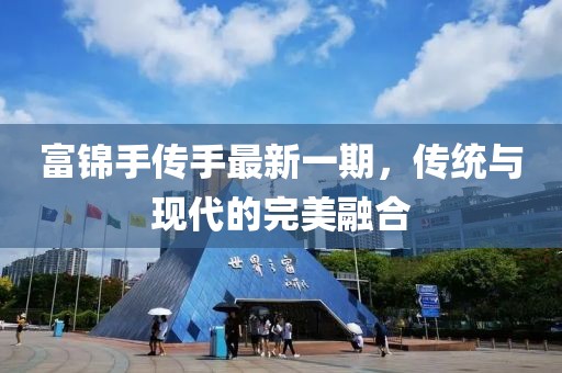 富錦手傳手最新一期，傳統(tǒng)與現(xiàn)代的完美融合
