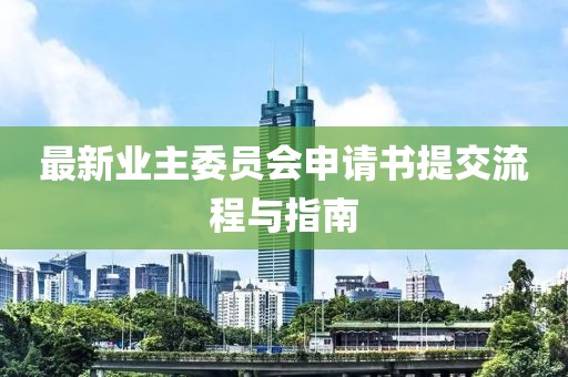 最新業(yè)主委員會申請書提交流程與指南