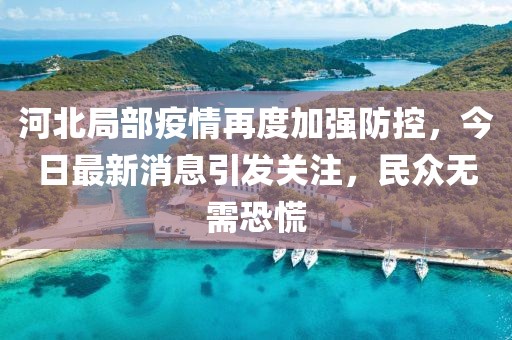河北局部疫情再度加強防控，今日最新消息引發(fā)關注，民眾無需恐慌