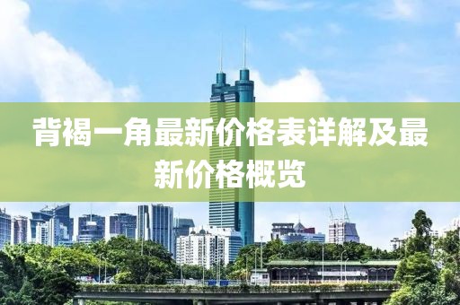 背褐一角最新價格表詳解及最新價格概覽