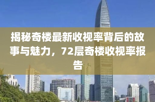 揭秘奇樓最新收視率背后的故事與魅力，72層奇樓收視率報(bào)告