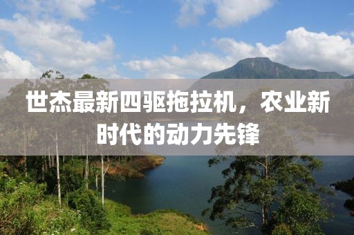 世杰最新四驅(qū)拖拉機(jī)，農(nóng)業(yè)新時(shí)代的動(dòng)力先鋒