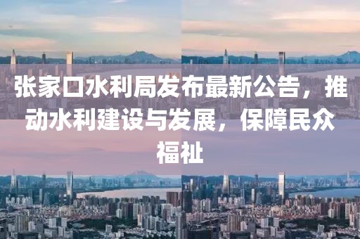 張家口水利局發(fā)布最新公告，推動水利建設與發(fā)展，保障民眾福祉