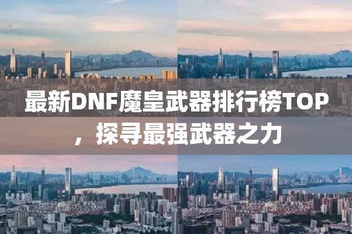 最新DNF魔皇武器排行榜TOP，探尋最強(qiáng)武器之力