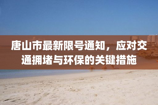 唐山市最新限號(hào)通知，應(yīng)對交通擁堵與環(huán)保的關(guān)鍵措施
