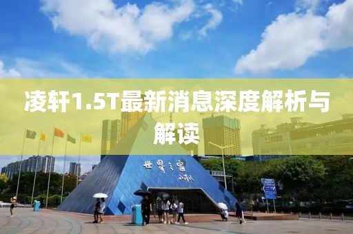凌軒1.5T最新消息深度解析與解讀