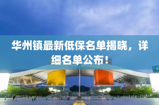 華州鎮(zhèn)最新低保名單揭曉，詳細名單公布！