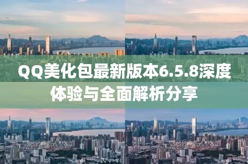 QQ美化包最新版本6.5.8深度體驗與全面解析分享