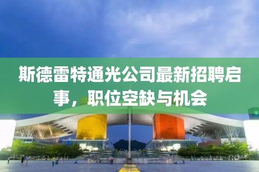 斯德雷特通光公司最新招聘啟事，職位空缺與機會