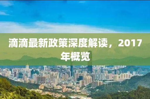 滴滴最新政策深度解讀，2017年概覽