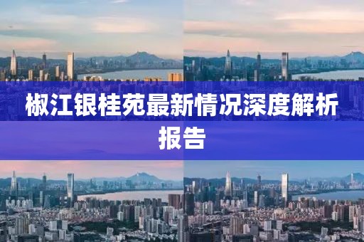 椒江銀桂苑最新情況深度解析報告