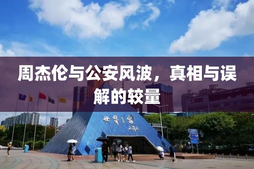 周杰倫與公安風(fēng)波，真相與誤解的較量