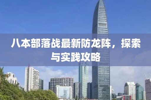 八本部落戰(zhàn)最新防龍陣，探索與實踐攻略