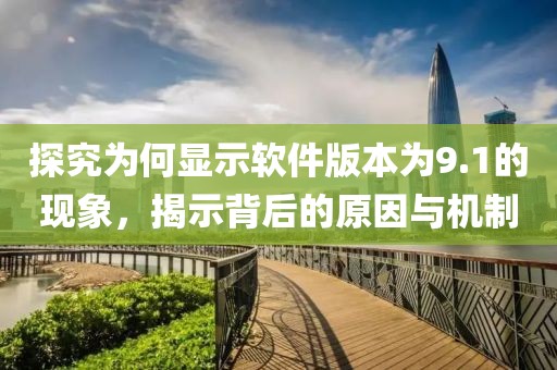 探究為何顯示軟件版本為9.1的現(xiàn)象，揭示背后的原因與機制