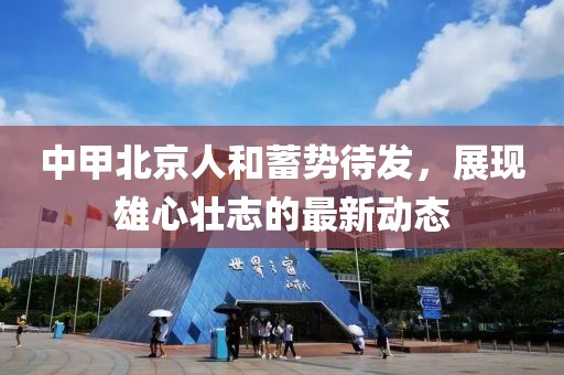 中甲北京人和蓄勢(shì)待發(fā)，展現(xiàn)雄心壯志的最新動(dòng)態(tài)