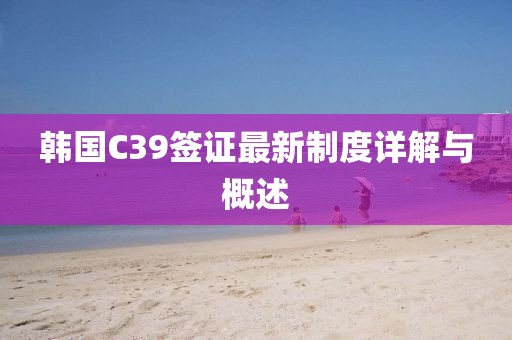 韓國C39簽證最新制度詳解與概述