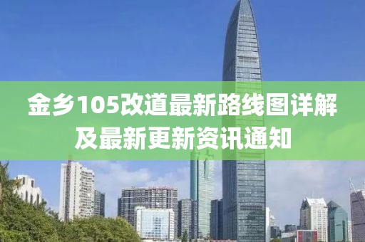金鄉(xiāng)105改道最新路線圖詳解及最新更新資訊通知
