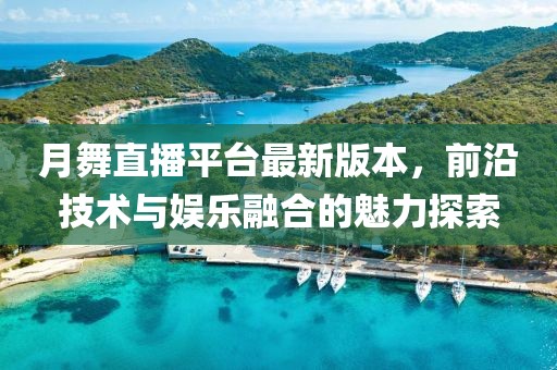 月舞直播平臺最新版本，前沿技術與娛樂融合的魅力探索