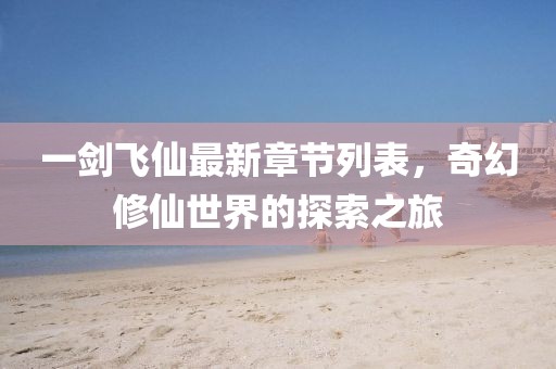 一劍飛仙最新章節(jié)列表，奇幻修仙世界的探索之旅