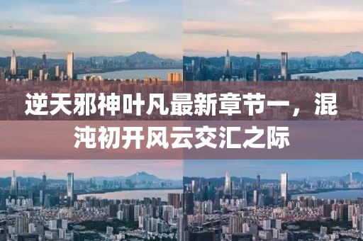 逆天邪神葉凡最新章節(jié)一，混沌初開(kāi)風(fēng)云交匯之際