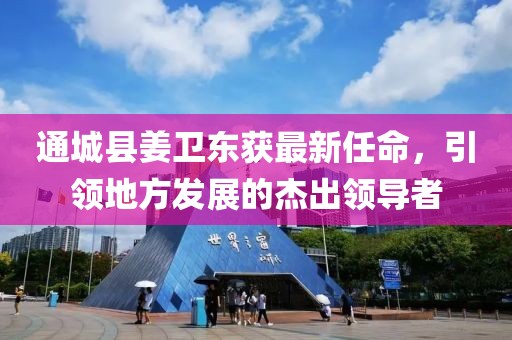 通城縣姜衛(wèi)東獲最新任命，引領(lǐng)地方發(fā)展的杰出領(lǐng)導者