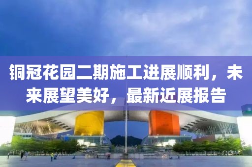 銅冠花園二期施工進展順利，未來展望美好，最新近展報告