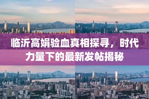臨沂高娟驗(yàn)血真相探尋，時(shí)代力量下的最新發(fā)帖揭秘