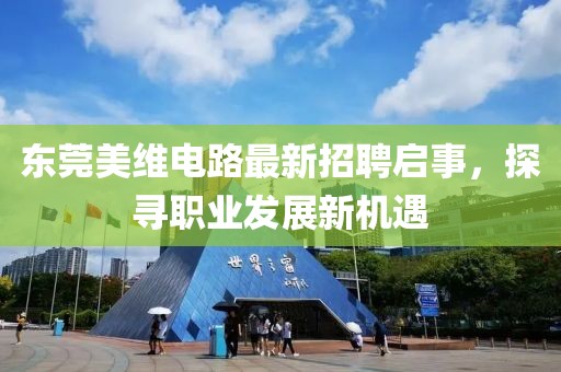東莞美維電路最新招聘啟事，探尋職業(yè)發(fā)展新機(jī)遇