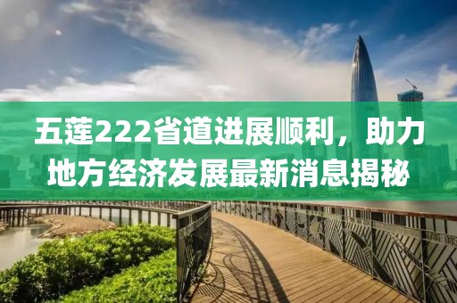 五蓮222省道進(jìn)展順利，助力地方經(jīng)濟(jì)發(fā)展最新消息揭秘