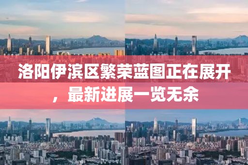 洛陽伊濱區(qū)繁榮藍圖正在展開，最新進展一覽無余