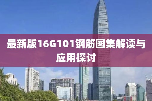 最新版16G101鋼筋圖集解讀與應(yīng)用探討