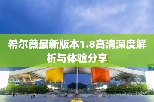 希爾薇最新版本1.8高清深度解析與體驗(yàn)分享