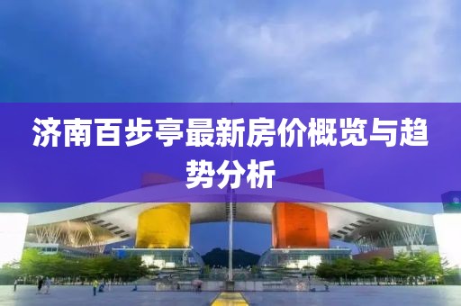 濟(jì)南百步亭最新房?jī)r(jià)概覽與趨勢(shì)分析