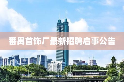 番禺首飾廠最新招聘啟事公告
