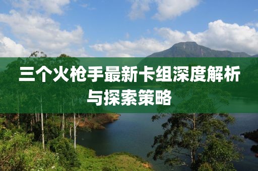 三個火槍手最新卡組深度解析與探索策略