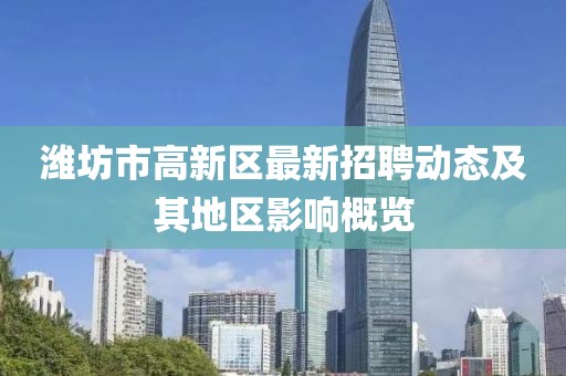 濰坊市高新區(qū)最新招聘動態(tài)及其地區(qū)影響概覽
