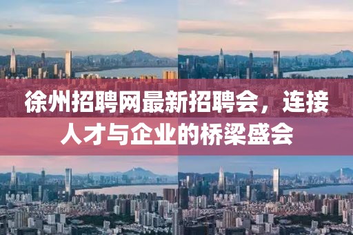 徐州招聘網(wǎng)最新招聘會(huì)，連接人才與企業(yè)的橋梁盛會(huì)