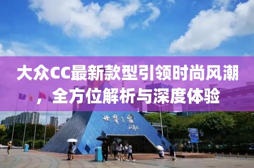 大眾CC最新款型引領(lǐng)時(shí)尚風(fēng)潮，全方位解析與深度體驗(yàn)