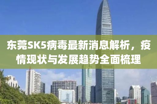 東莞SK5病毒最新消息解析，疫情現(xiàn)狀與發(fā)展趨勢全面梳理