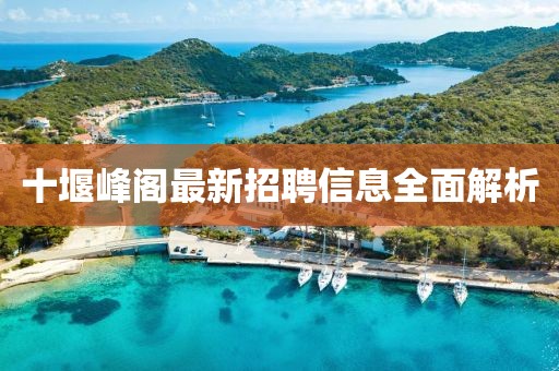 十堰峰閣最新招聘信息全面解析