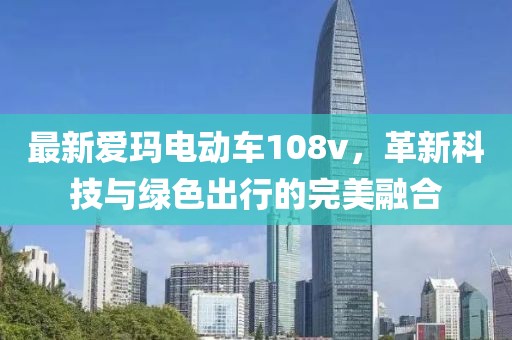 最新愛瑪電動(dòng)車108v，革新科技與綠色出行的完美融合