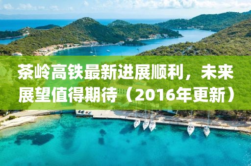 茶嶺高鐵最新進(jìn)展順利，未來(lái)展望值得期待（2016年更新）