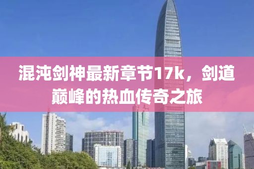 混沌劍神最新章節(jié)17k，劍道巔峰的熱血傳奇之旅