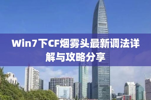 Win7下CF煙霧頭最新調(diào)法詳解與攻略分享