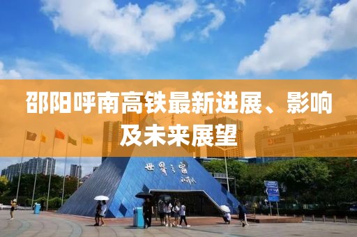 邵陽呼南高鐵最新進展、影響及未來展望